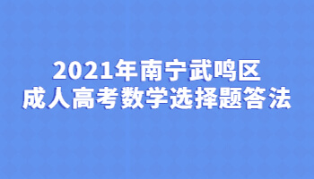 2021年南寧武鳴區成人高考數學選擇題答法