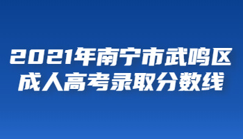 2021年南寧市武鳴區成人高考錄取分數線