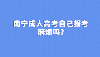 南寧成人高考自己報考麻煩嗎?