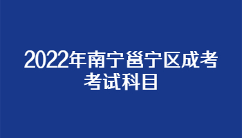 2022年南寧邕寧區(qū)成考考試科目